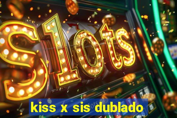 kiss x sis dublado